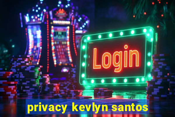 privacy kevlyn santos